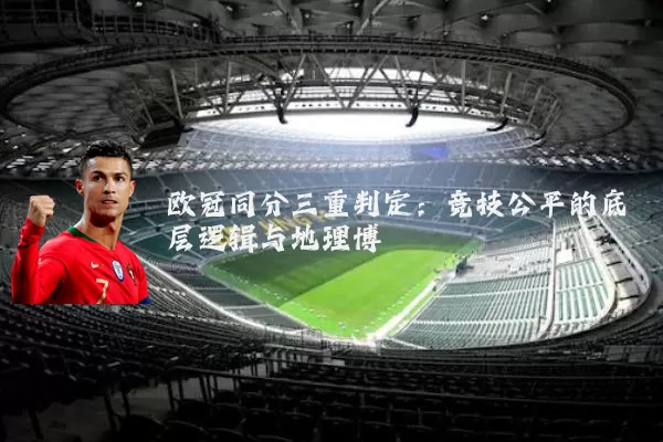 欧冠同分三重判定：竞技公平的底层逻辑与地理博弈