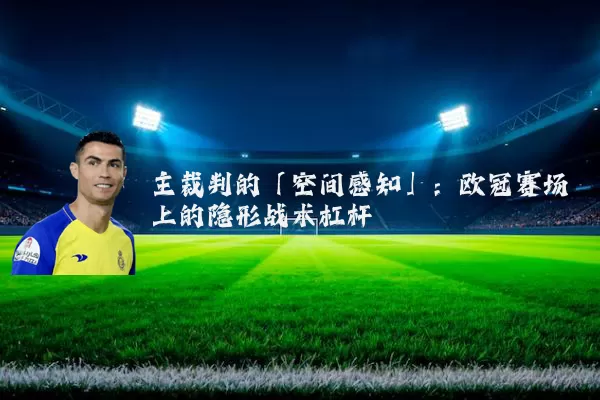 主裁判的「空间感知」:欧冠赛场上的隐形战术杠杆