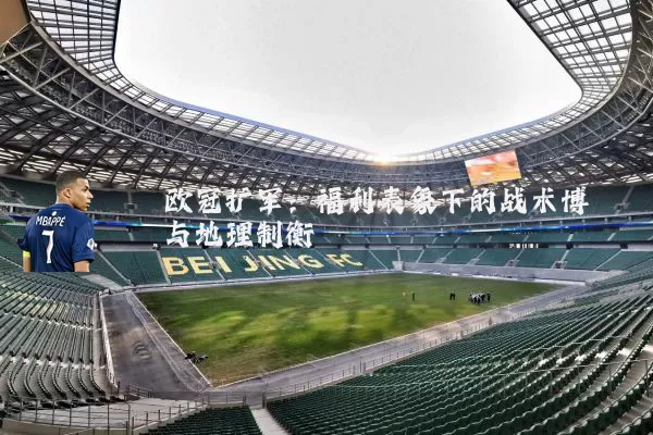 欧冠扩军:福利表象下的战术博弈与地理制衡