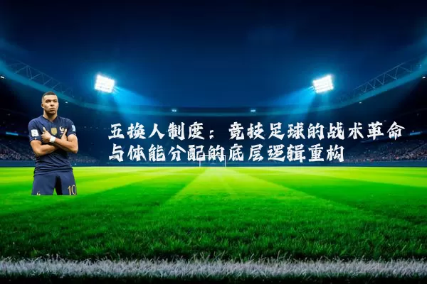 五换人制度：竞技足球的战术革命与体能分配的底层逻辑重构