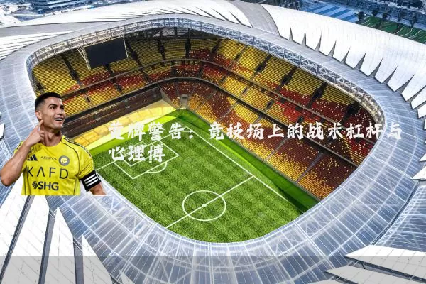 黄牌警告:竞技场上的战术杠杆与心理博弈