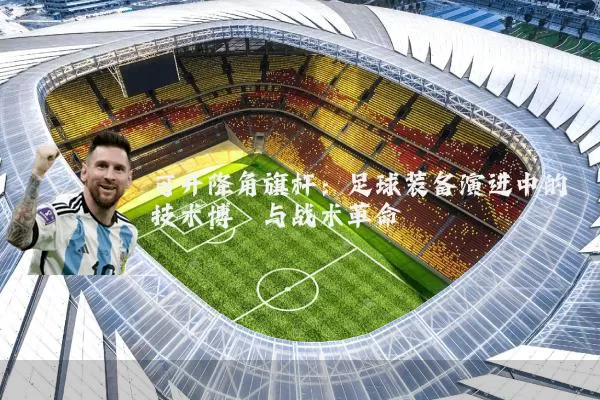 可升降角旗杆:足球装备演进中的技术博弈与战术革命
