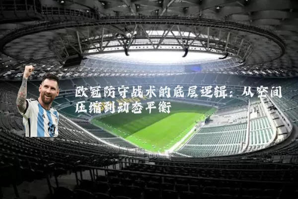 欧冠防守战术的底层逻辑：从空间压缩到动态平衡
