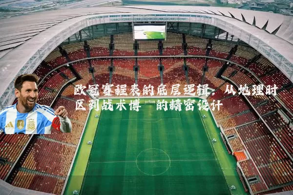欧冠赛程表的底层逻辑:从地理时区到战术博弈的精密设计