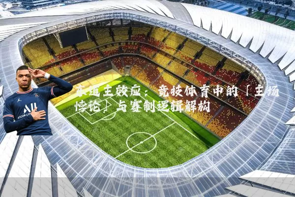 东道主效应:竞技体育中的「主场悖论」与赛制逻辑解构