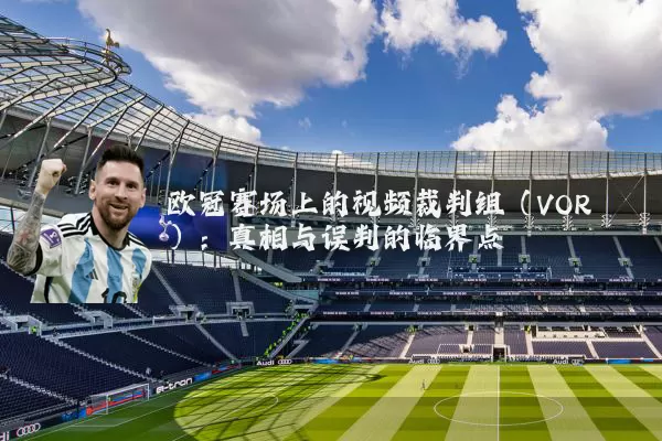 欧冠赛场上的视频裁判组（VOR）：真相与误判的临界点