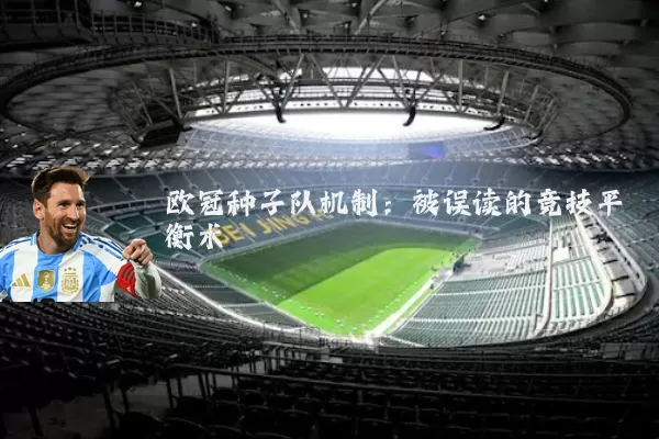 欧冠种子队机制：被误读的竞技平衡术