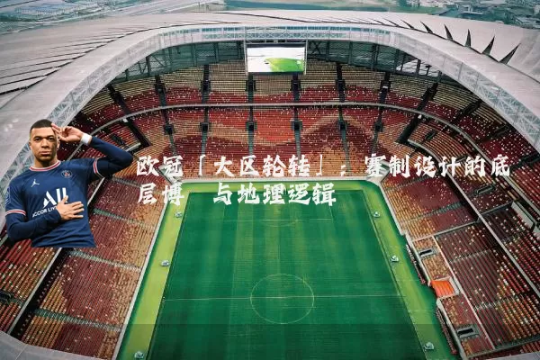 欧冠「大区轮转」:赛制设计的底层博弈与地理逻辑