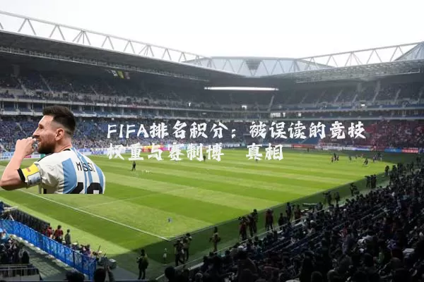 FIFA排名积分：被误读的竞技权重与赛制博弈真相