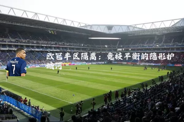 欧冠半区隔离:竞技平衡的隐形护城河