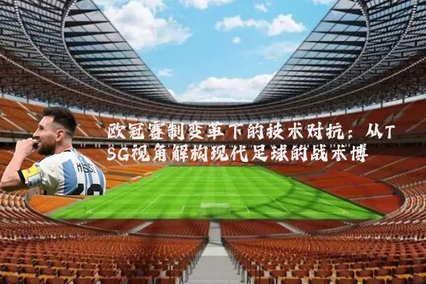 欧冠赛制变革下的技术对抗：从TSG视角解构现代足球的战术博弈